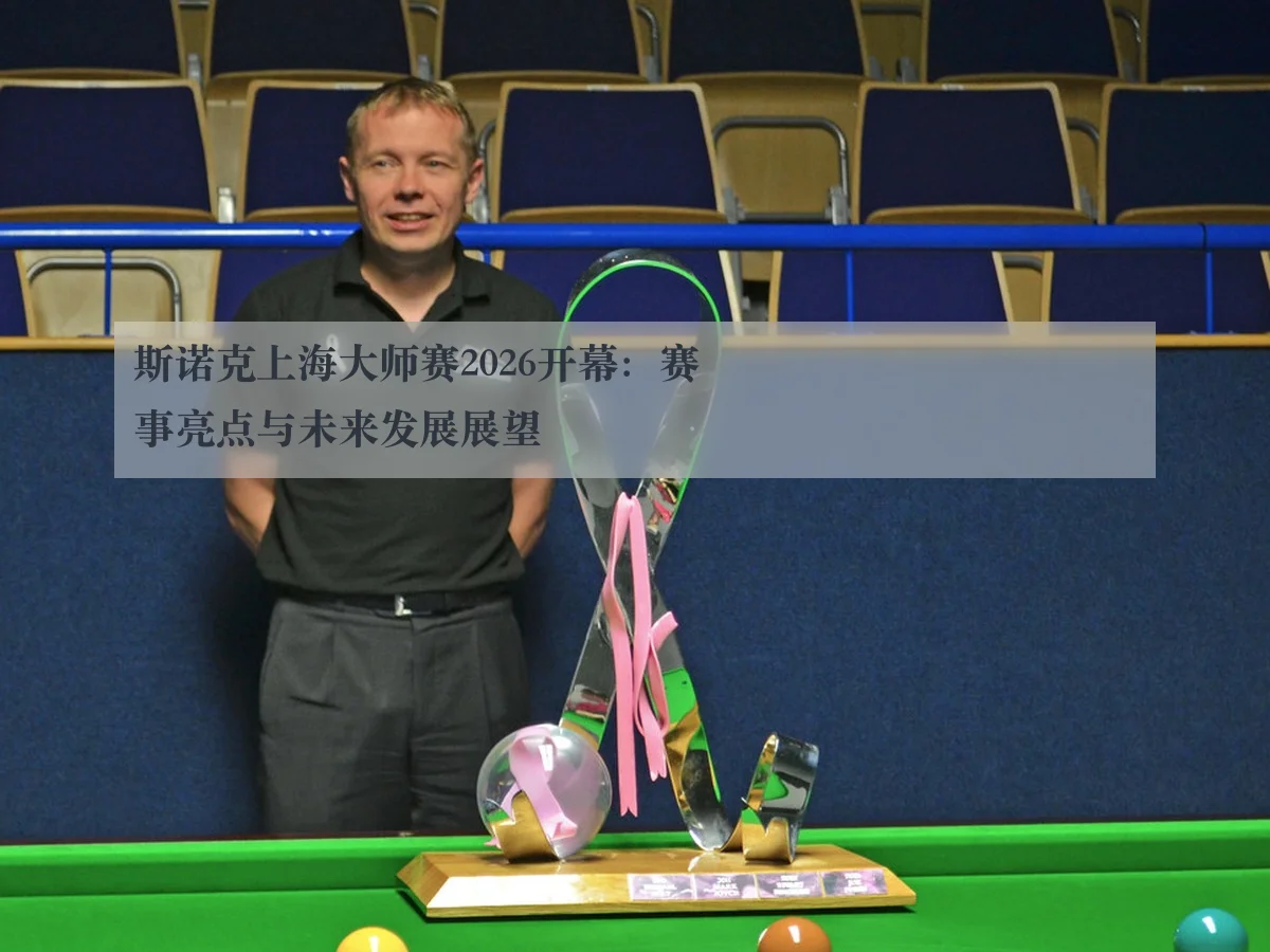 斯诺克上海大师赛2026开幕:赛事亮点与未来发展展望