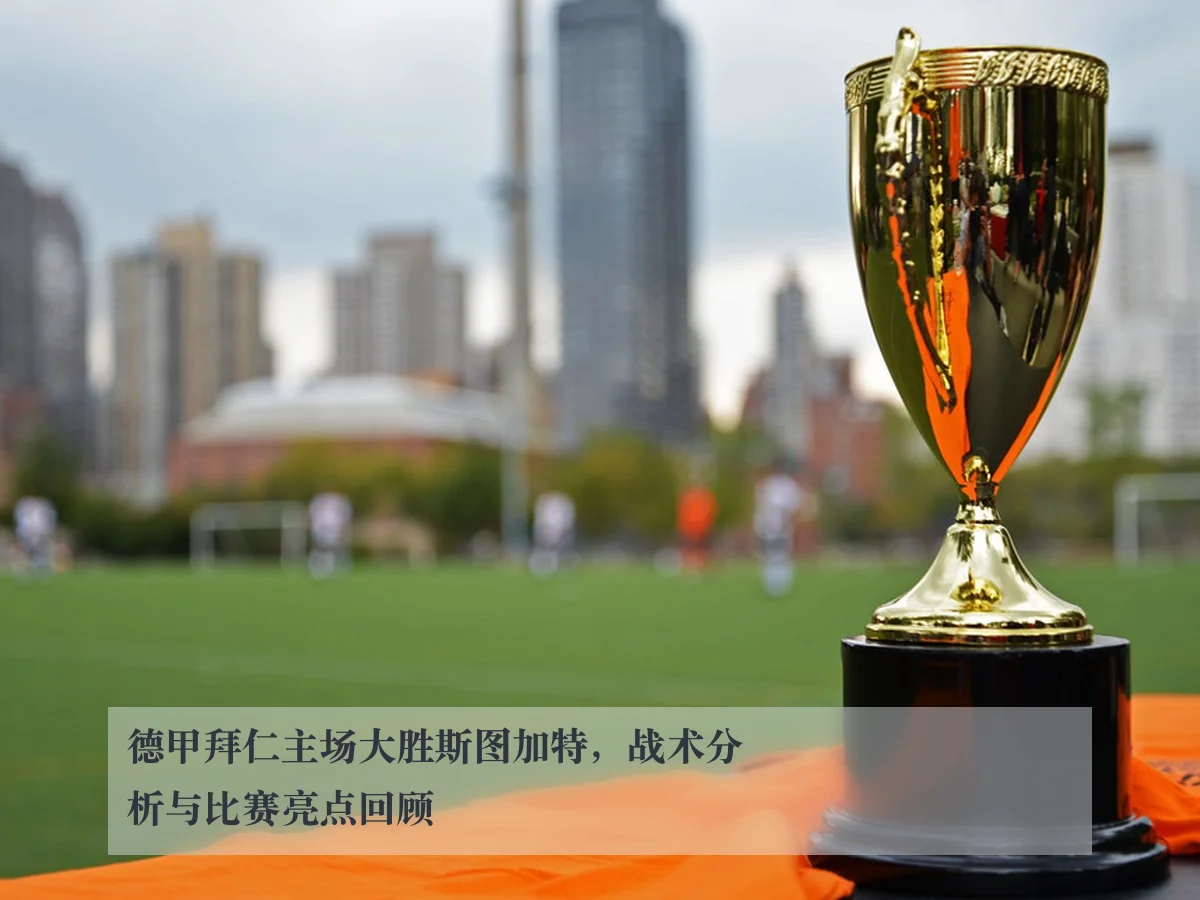 德甲拜仁主场大胜斯图加特，战术分析与比赛亮点回顾