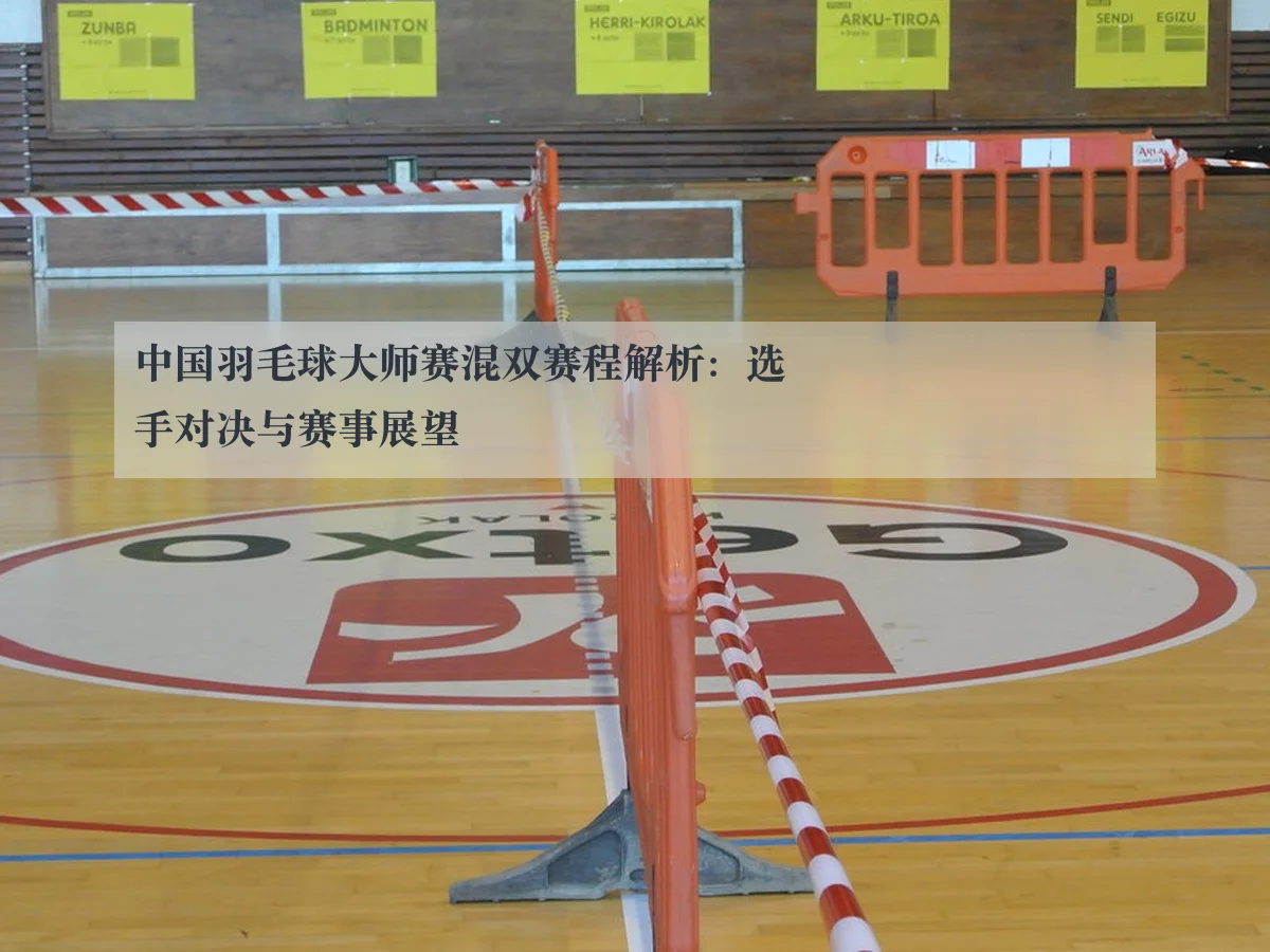 中国羽毛球大师赛混双赛程解析：选手对决与赛事展望